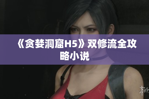 《贪婪洞窟H5》双修流全攻略小说