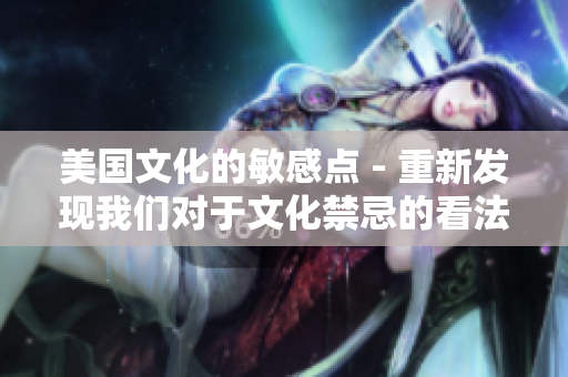 美国文化的敏感点 - 重新发现我们对于文化禁忌的看法