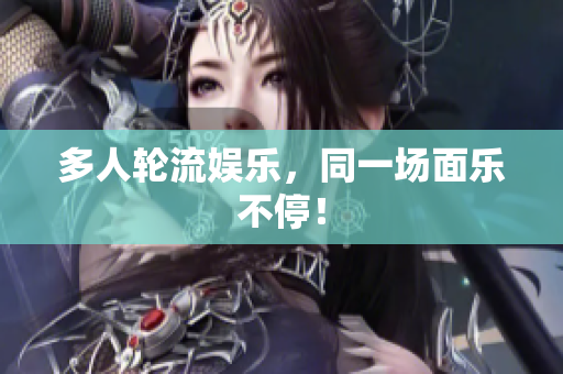 多人轮流娱乐，同一场面乐不停！