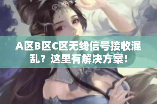 A区B区C区无线信号接收混乱？这里有解决方案！