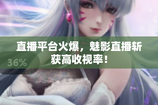 直播平台火爆，魅影直播斩获高收视率！