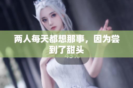 两人每天都想那事，因为尝到了甜头