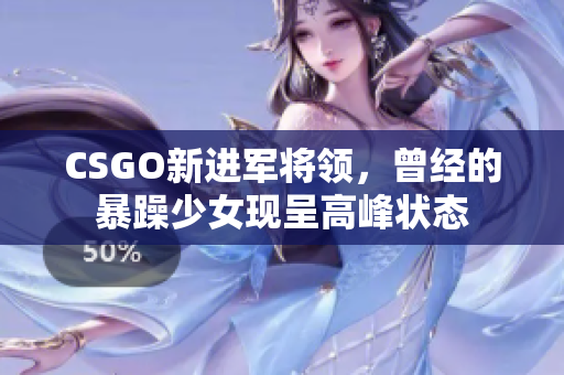 CSGO新进军将领，曾经的暴躁少女现呈高峰状态