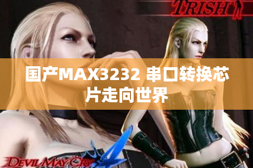 国产MAX3232 串口转换芯片走向世界