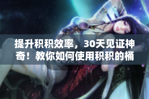 提升积积效率，30天见证神奇！教你如何使用积积的桶软件
