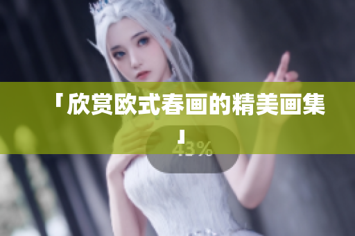 「欣赏欧式春画的精美画集」
