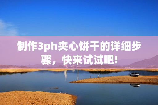 制作3ph夹心饼干的详细步骤，快来试试吧!