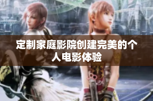 定制家庭影院创建完美的个人电影体验
