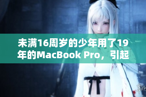 未满16周岁的少年用了19年的MacBook Pro，引起关注