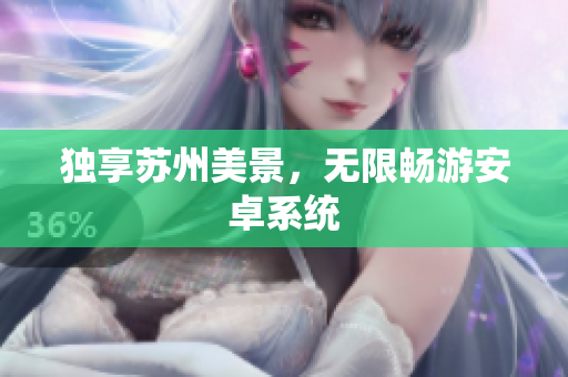独享苏州美景，无限畅游安卓系统