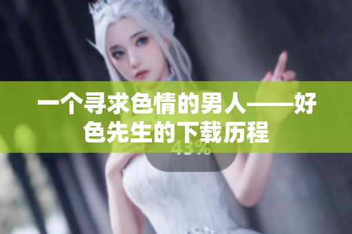 一个寻求色情的男人——好色先生的下载历程