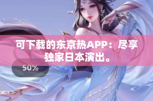 可下载的东京热APP：尽享独家日本演出。