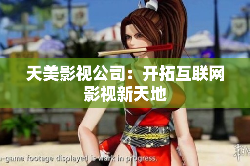 天美影视公司：开拓互联网影视新天地