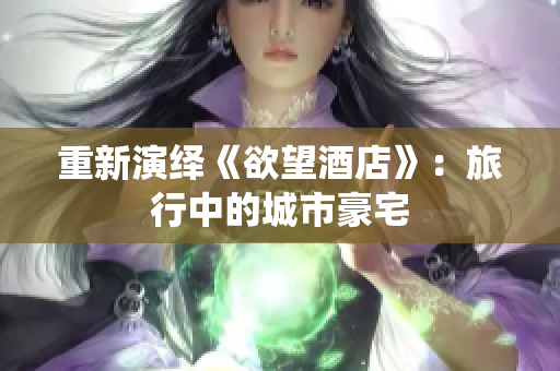 重新演绎《欲望酒店》：旅行中的城市豪宅