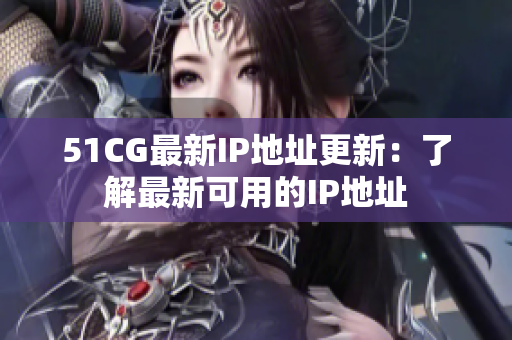 51CG最新IP地址更新：了解最新可用的IP地址