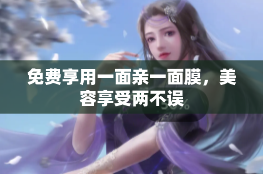 免费享用一面亲一面膜，美容享受两不误