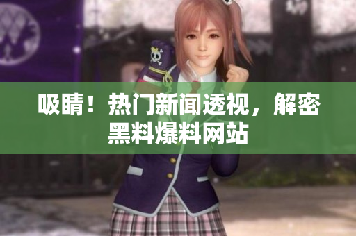 吸睛！热门新闻透视，解密黑料爆料网站