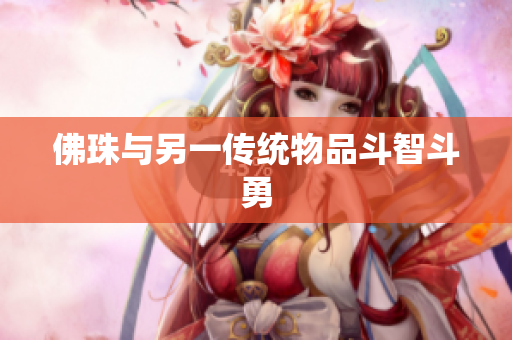 佛珠与另一传统物品斗智斗勇