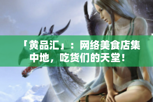 「黄品汇」：网络美食店集中地，吃货们的天堂！