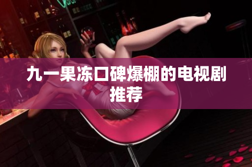 九一果冻口碑爆棚的电视剧推荐