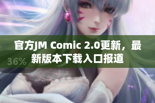 官方JM Comic 2.0更新，最新版本下载入口报道