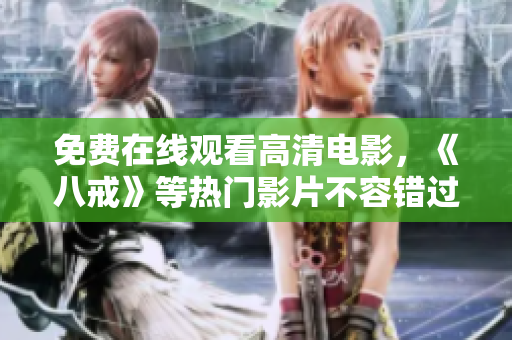 免费在线观看高清电影，《八戒》等热门影片不容错过！