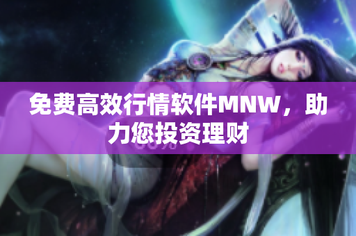 免费高效行情软件MNW，助力您投资理财