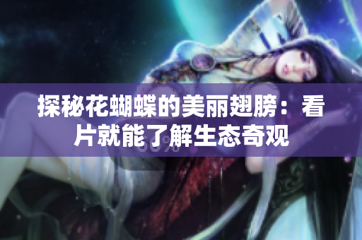 探秘花蝴蝶的美丽翅膀：看片就能了解生态奇观