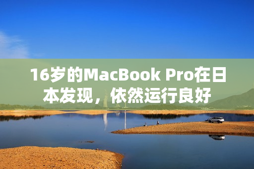 16岁的MacBook Pro在日本发现，依然运行良好