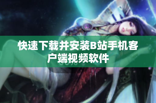 快速下载并安装B站手机客户端视频软件