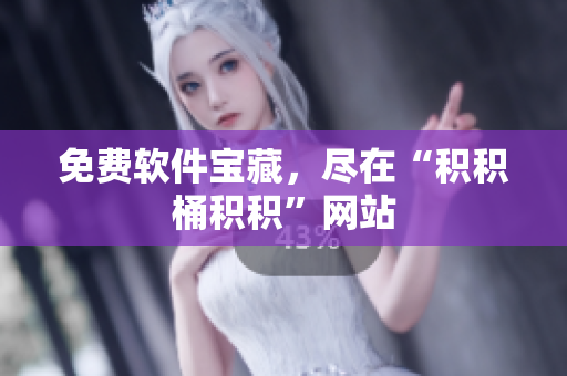 免费软件宝藏，尽在“积积桶积积”网站