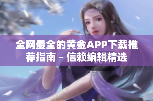 全网最全的黄金APP下载推荐指南 – 信赖编辑精选