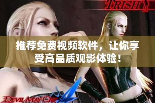 推荐免费视频软件，让你享受高品质观影体验！