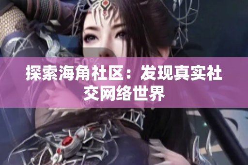 探索海角社区：发现真实社交网络世界