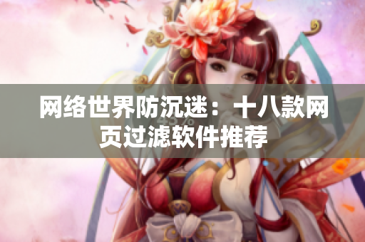 网络世界防沉迷：十八款网页过滤软件推荐