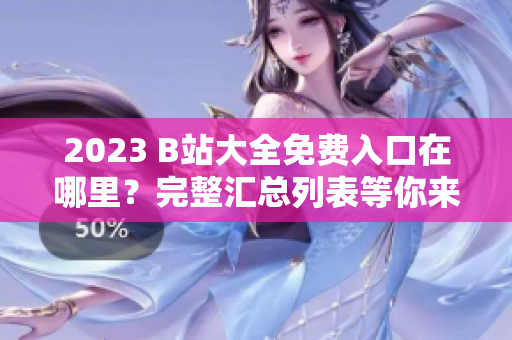 2023 B站大全免费入口在哪里？完整汇总列表等你来！