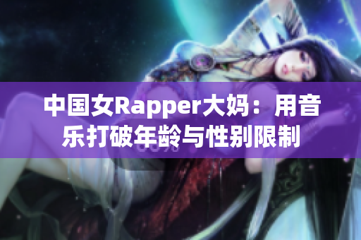 中国女Rapper大妈：用音乐打破年龄与性别限制