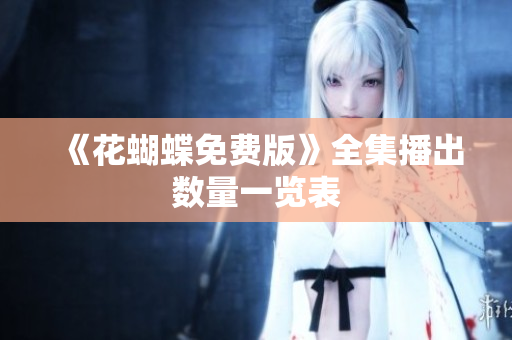 《花蝴蝶免费版》全集播出数量一览表