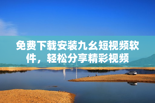 免费下载安装九幺短视频软件，轻松分享精彩视频