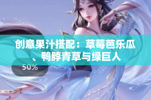 创意果汁搭配：草莓芭乐瓜、鸭脖青草与绿巨人