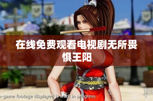 在线免费观看电视剧无所畏惧王阳