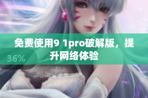 免费使用9 1pro破解版，提升网络体验