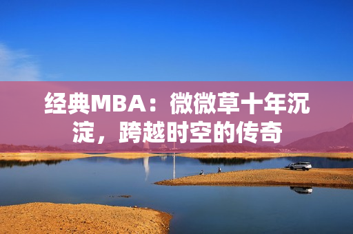 经典MBA：微微草十年沉淀，跨越时空的传奇