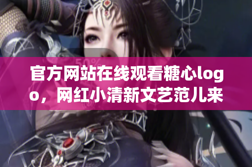 官方网站在线观看糖心logo，网红小清新文艺范儿来袭！