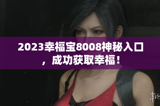 2023幸福宝8008神秘入口，成功获取幸福！