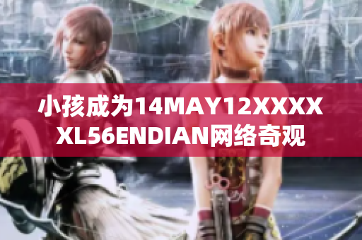小孩成为14MAY12XXXXXL56ENDIAN网络奇观