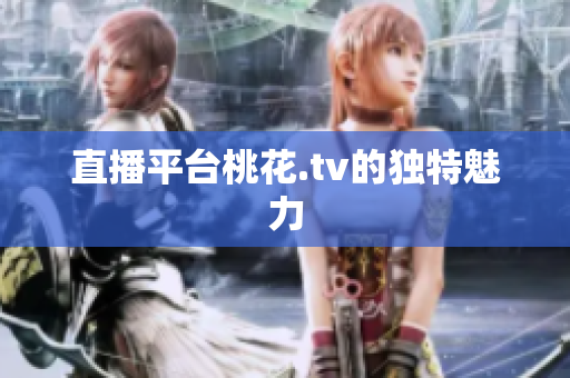 直播平台桃花.tv的独特魅力