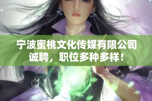宁波蜜桃文化传媒有限公司诚聘，职位多种多样！