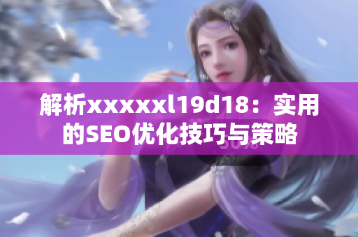 解析xxxxxl19d18：实用的SEO优化技巧与策略