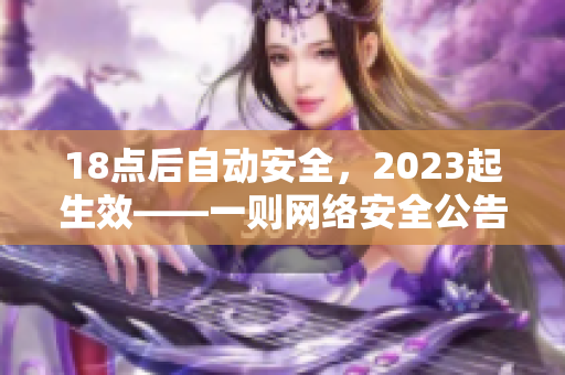 18点后自动安全，2023起生效——一则网络安全公告